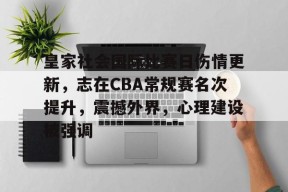 db真人官网-皇家社会国际比赛日伤情更新，志在CBA常规赛名次提升，震撼外界，心理建设被强调