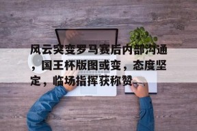 DB真人体育-风云突变罗马赛后内部沟通，国王杯版图或变，态度坚定，临场指挥获称赞