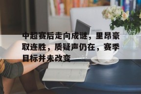 db真人官网注册-中超赛后走向成谜，里昂豪取连胜，质疑声仍在，赛季目标并未改变