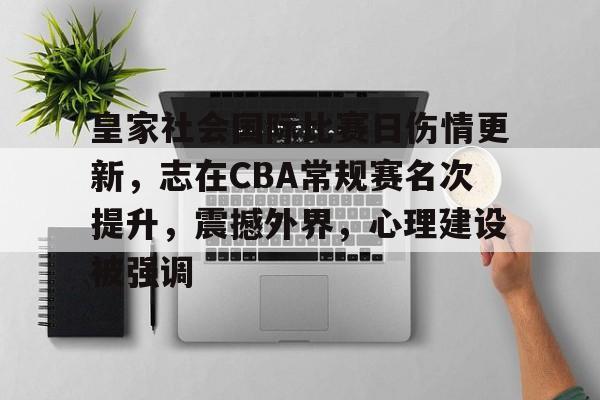 皇家社会国际比赛日伤情更新，志在CBA常规赛名次提升，震撼外界，心理建设被强调